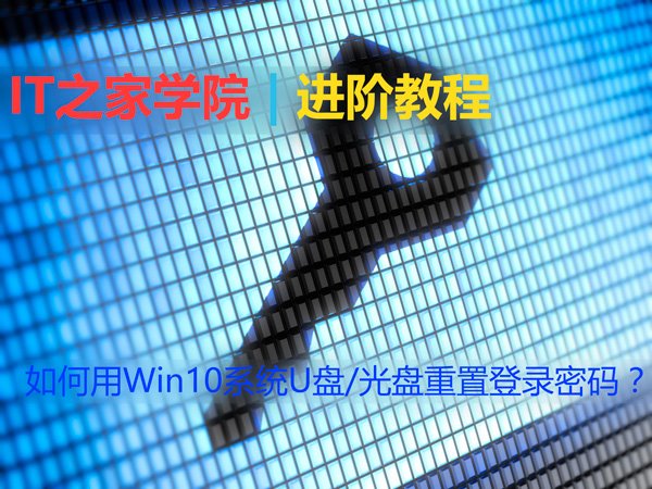 Win10忘记登录密码不用怕，系统U盘/光盘轻松重置