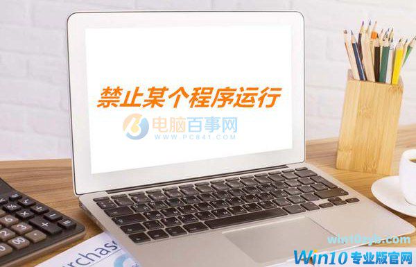 win10怎么禁止程序运行？Win10巧妙禁止某个程序运行方法