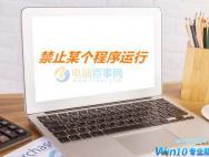 win10怎么禁止程序运行？Win10巧妙禁止某个程序运行方法