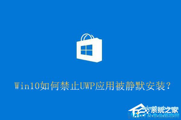 Win10如何禁止UWP应用被静默安装？